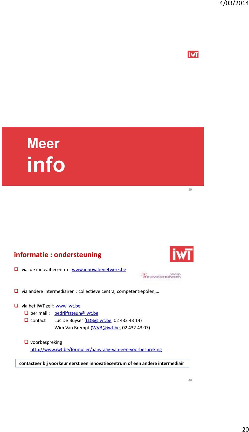be per mail : bedrijfssteun@iwt.be contact Luc De Buyser (LDB@iwt.be, 02 432 43 14) Wim Van Brempt (WVB@iwt.
