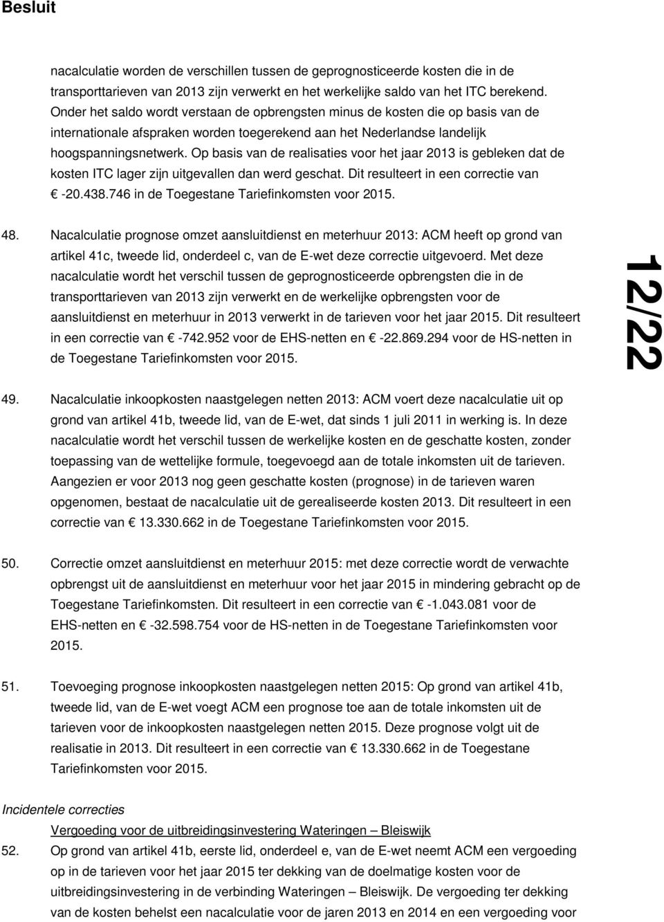 Op basis van de realisaties voor het jaar 2013 is gebleken dat de kosten ITC lager zijn uitgevallen dan werd geschat. Dit resulteert in een correctie van -20.438.