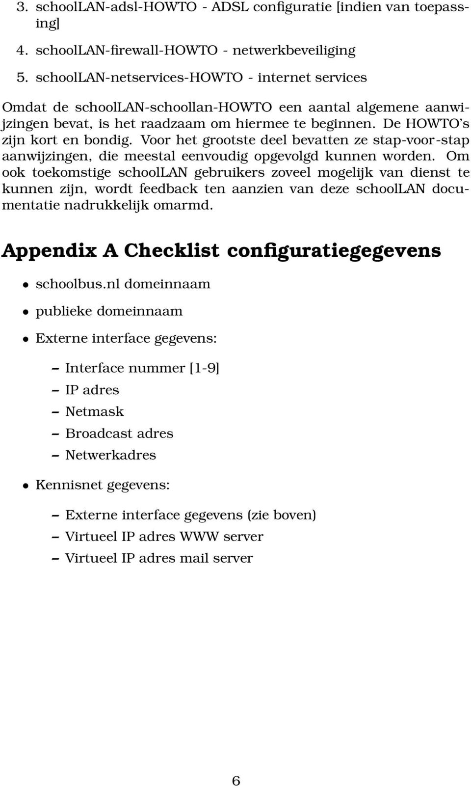 Voor het grootste deel bevatten ze stap-voor-stap aanwijzingen, die meestal eenvoudig opgevolgd kunnen worden.