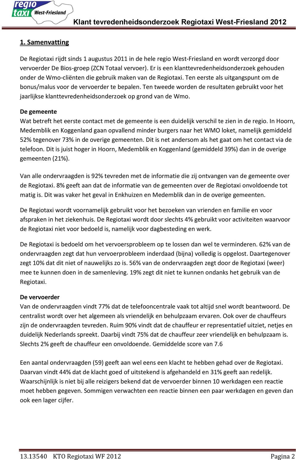 Ten tweede worden de resultaten gebruikt voor het jaarlijkse klanttevredenheidsonderzoek op grond van de Wmo.