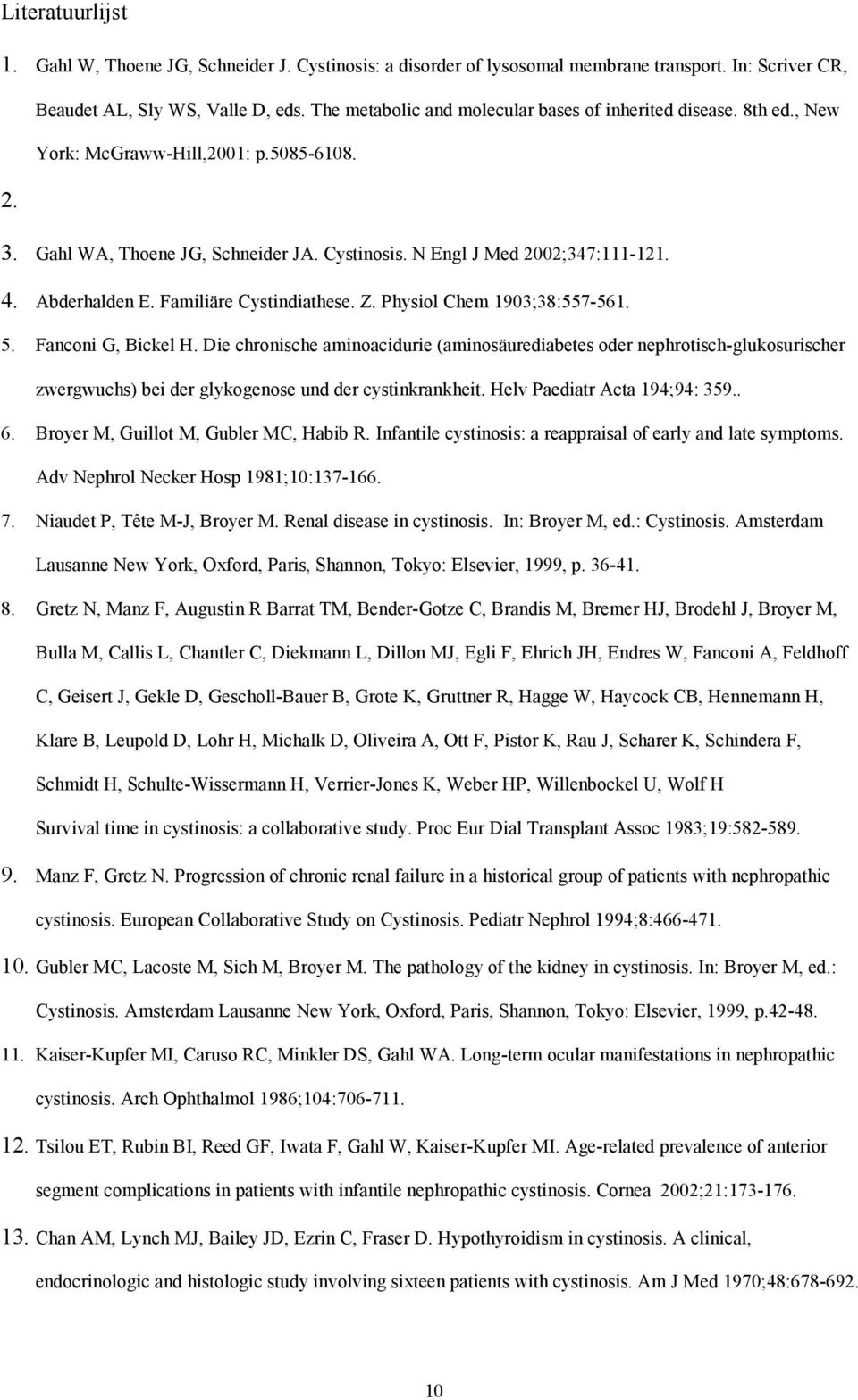 Abderhalden E. Familiäre Cystindiathese. Z. Physiol Chem 1903;38:557-561. 5. Fanconi G, Bickel H.