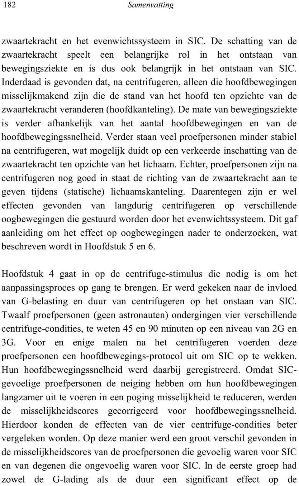 Inderdaad is gevonden dat, na centrifugeren, alleen die hoofdbewegingen misselijkmakend zijn die de stand van het hoofd ten opzichte van de zwaartekracht veranderen (hoofdkanteling).