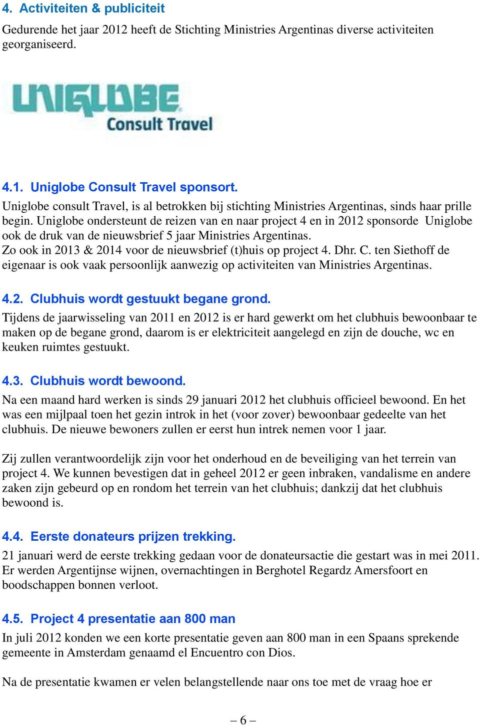 Uniglobe ondersteunt de reizen van en naar project 4 en in 2012 sponsorde Uniglobe ook de druk van de nieuwsbrief 5 jaar Ministries Argentinas.