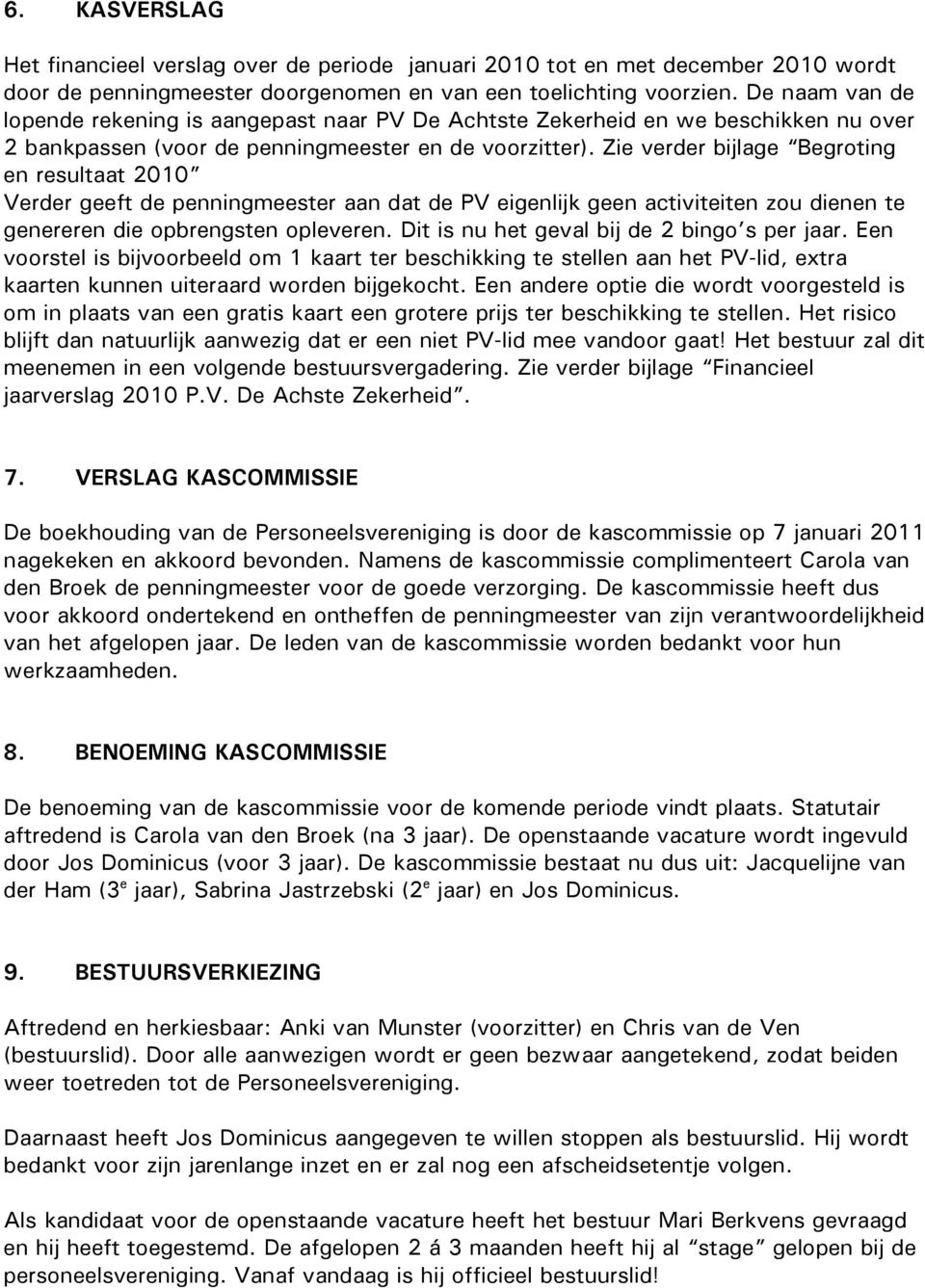 Zie verder bijlage Begroting en resultaat 2010 Verder geeft de penningmeester aan dat de PV eigenlijk geen activiteiten zou dienen te genereren die opbrengsten opleveren.