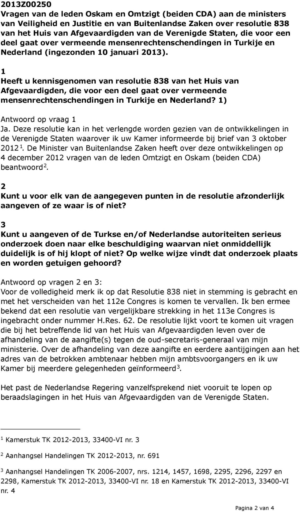 Heeft u kennisgenomen van resolutie 838 van het Huis van Afgevaardigden, die voor een deel gaat over vermeende mensenrechtenschendingen in Turkije en Nederland? ) Antwoord op vraag Ja.