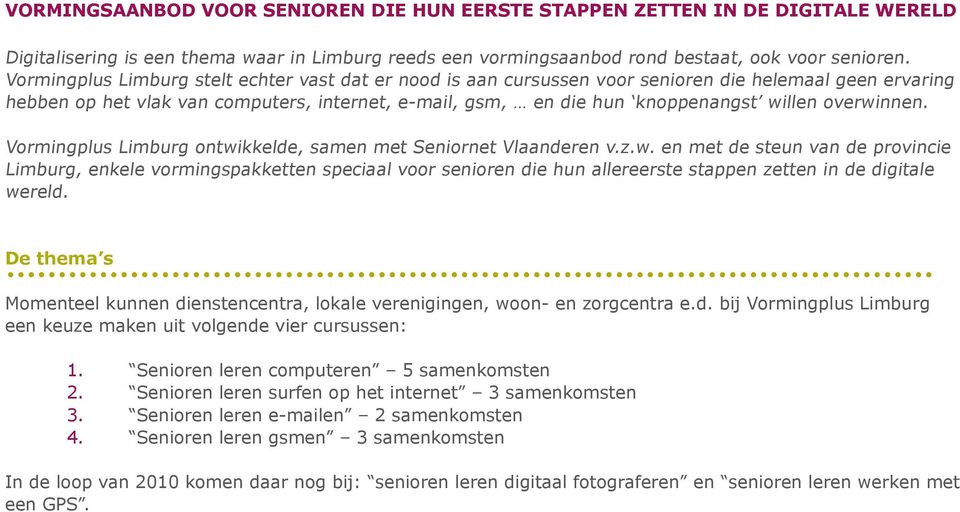 overwinnen. Vormingplus Limburg ontwikkelde, samen met Seniornet Vlaanderen v.z.w. en met de steun van de provincie Limburg, enkele vormingspakketten speciaal voor senioren die hun allereerste stappen zetten in de digitale wereld.