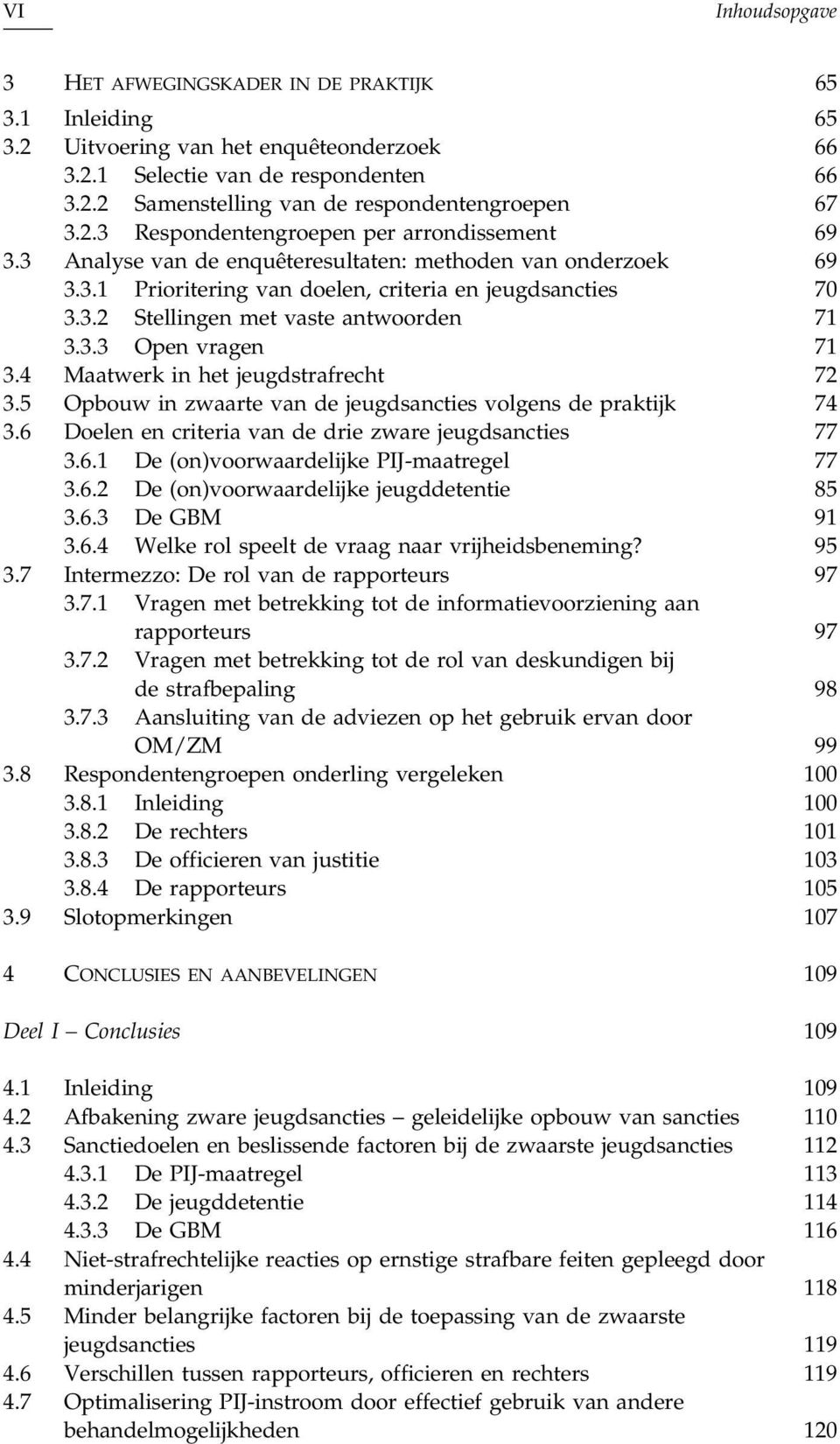 3.3 Open vragen 71 3.4 Maatwerk in het jeugdstrafrecht 72 3.5 Opbouw in zwaarte van de jeugdsancties volgens de praktijk 74 3.6 Doelen en criteria van de drie zware jeugdsancties 77 3.6.1 De (on)voorwaardelijke PIJ-maatregel 77 3.