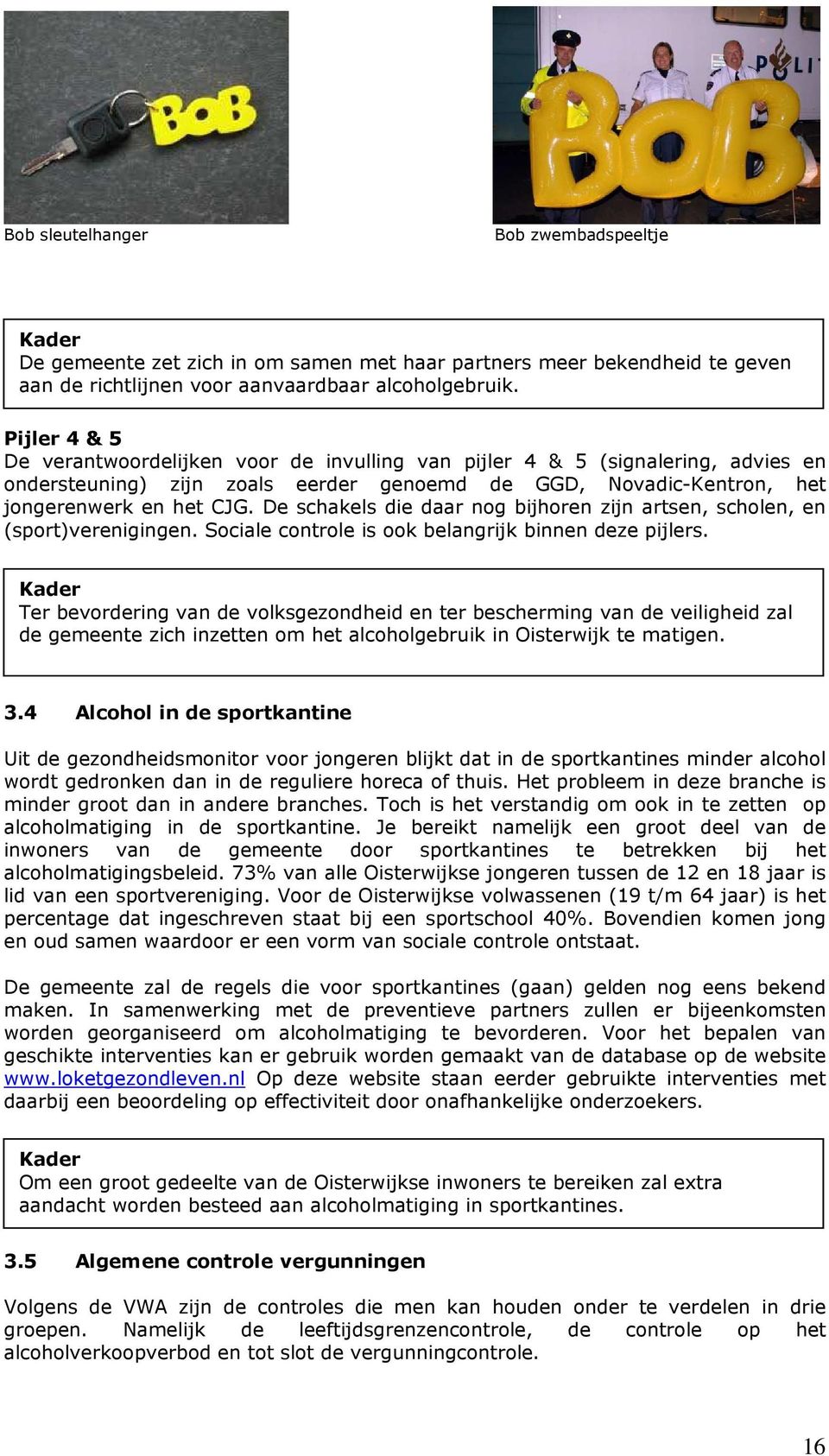 De schakels die daar nog bijhoren zijn artsen, scholen, en (sport)verenigingen. Sociale controle is ook belangrijk binnen deze pijlers.