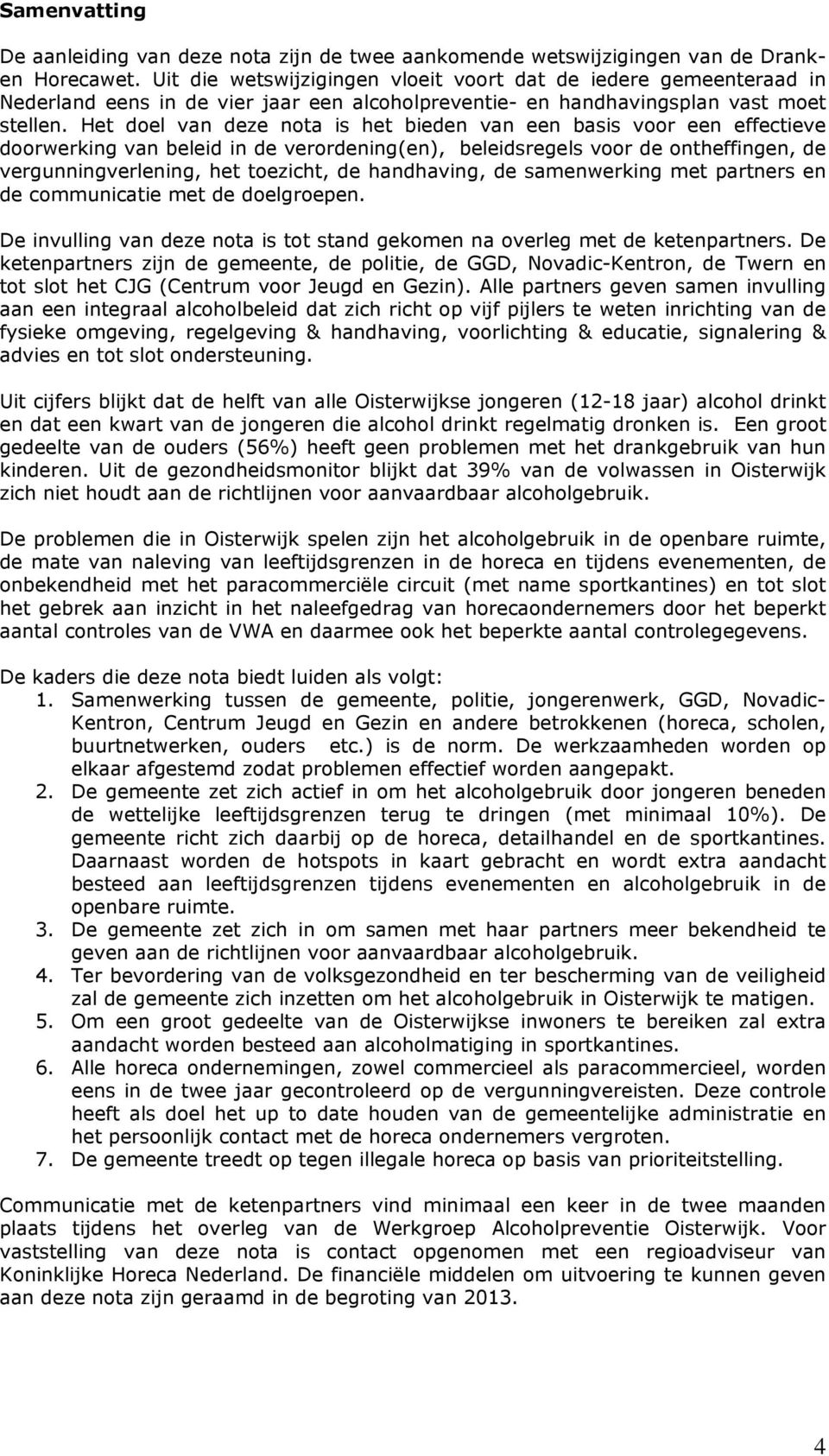 Het doel van deze nota is het bieden van een basis voor een effectieve doorwerking van beleid in de verordening(en), beleidsregels voor de ontheffingen, de vergunningverlening, het toezicht, de