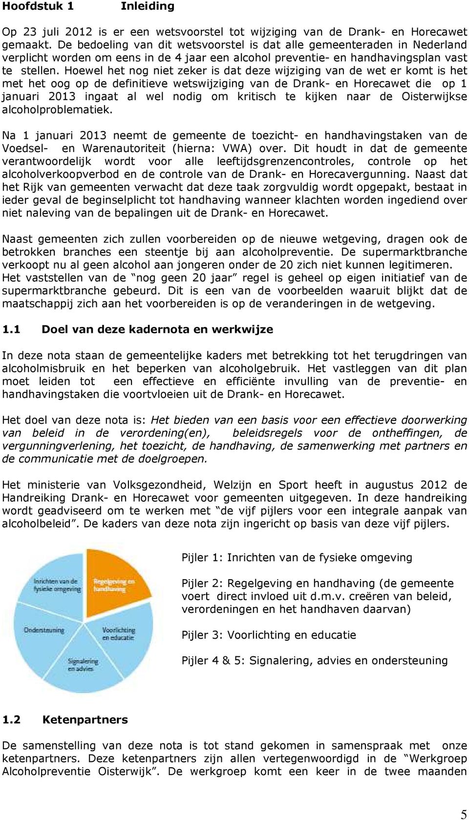 Hoewel het nog niet zeker is dat deze wijziging van de wet er komt is het met het oog op de definitieve wetswijziging van de Drank- en Horecawet die op 1 januari 2013 ingaat al wel nodig om kritisch