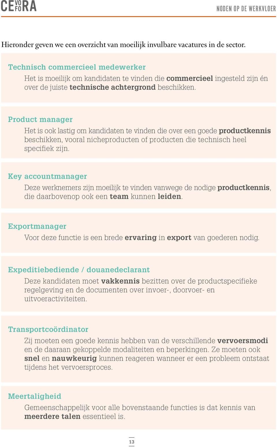 Product manager Het is ook lastig om kandidaten te vinden die over een goede productkennis beschikken, vooral nicheproducten of producten die technisch heel specifiek zijn.