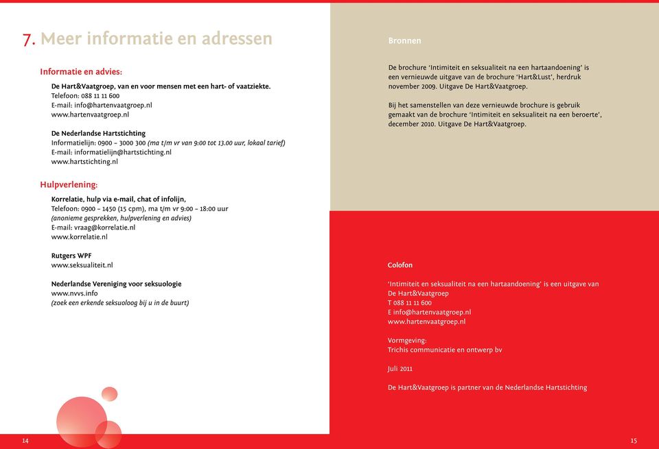 nl www.hartstichting.nl De brochure Intimiteit en seksualiteit na een hartaandoening is een vernieuwde uitgave van de brochure Hart&Lust, herdruk november 2009. Uitgave De Hart&Vaatgroep.