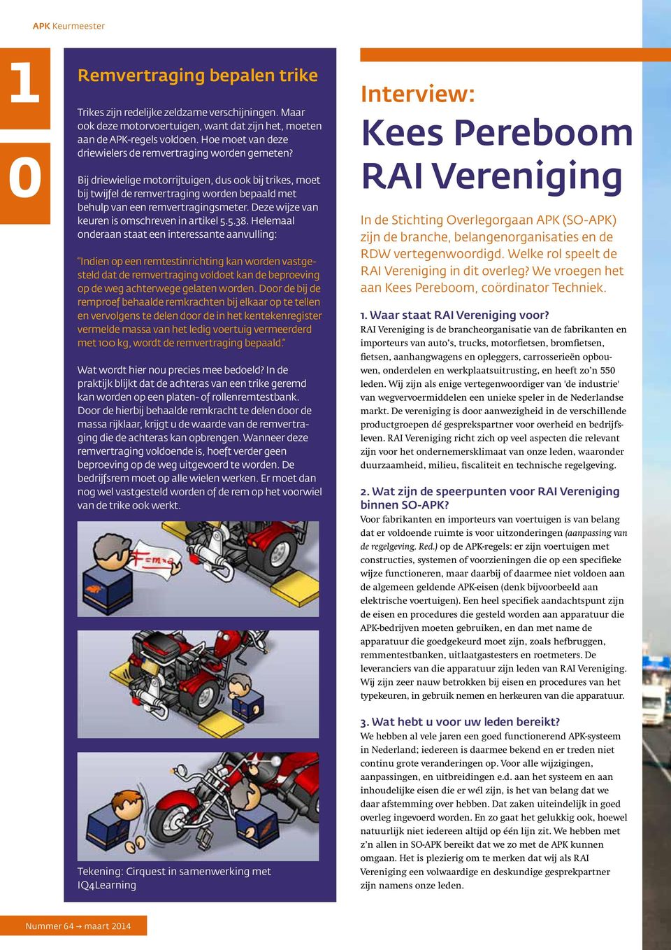 Bij driewielige motorrijtuigen, dus ook bij trikes, moet bij twijfel de remvertraging worden bepaald met behulp van een remvertragingsmeter. Deze wijze van keuren is omschreven in artikel 5.5.38.