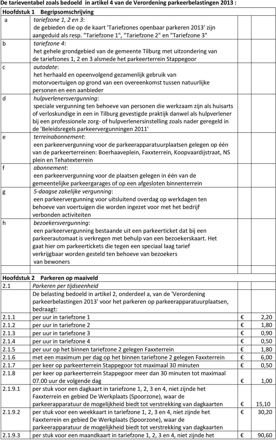 "Tariefzone 1", "Tariefzone 2" en "Tariefzone 3" b tariefzone 4: het gehele grondgebied van de gemeente Tilburg met uitzondering van de tariefzones 1, 2 en 3 alsmede het parkeerterrein Stappegoor c