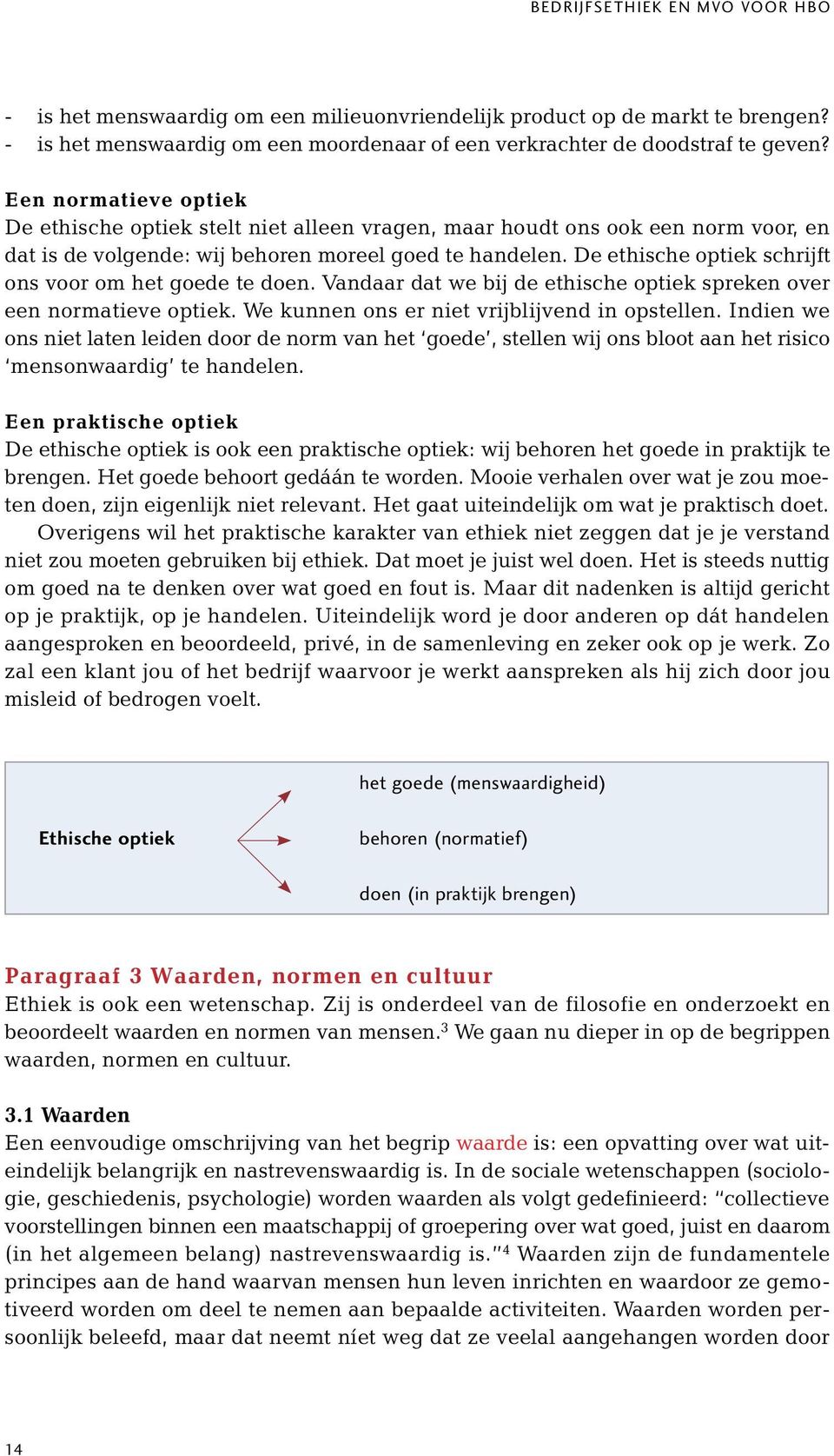 De ethische optiek schrijft ons voor om het goede te doen. Vandaar dat we bij de ethische optiek spreken over een normatieve optiek. We kunnen ons er niet vrijblijvend in opstellen.