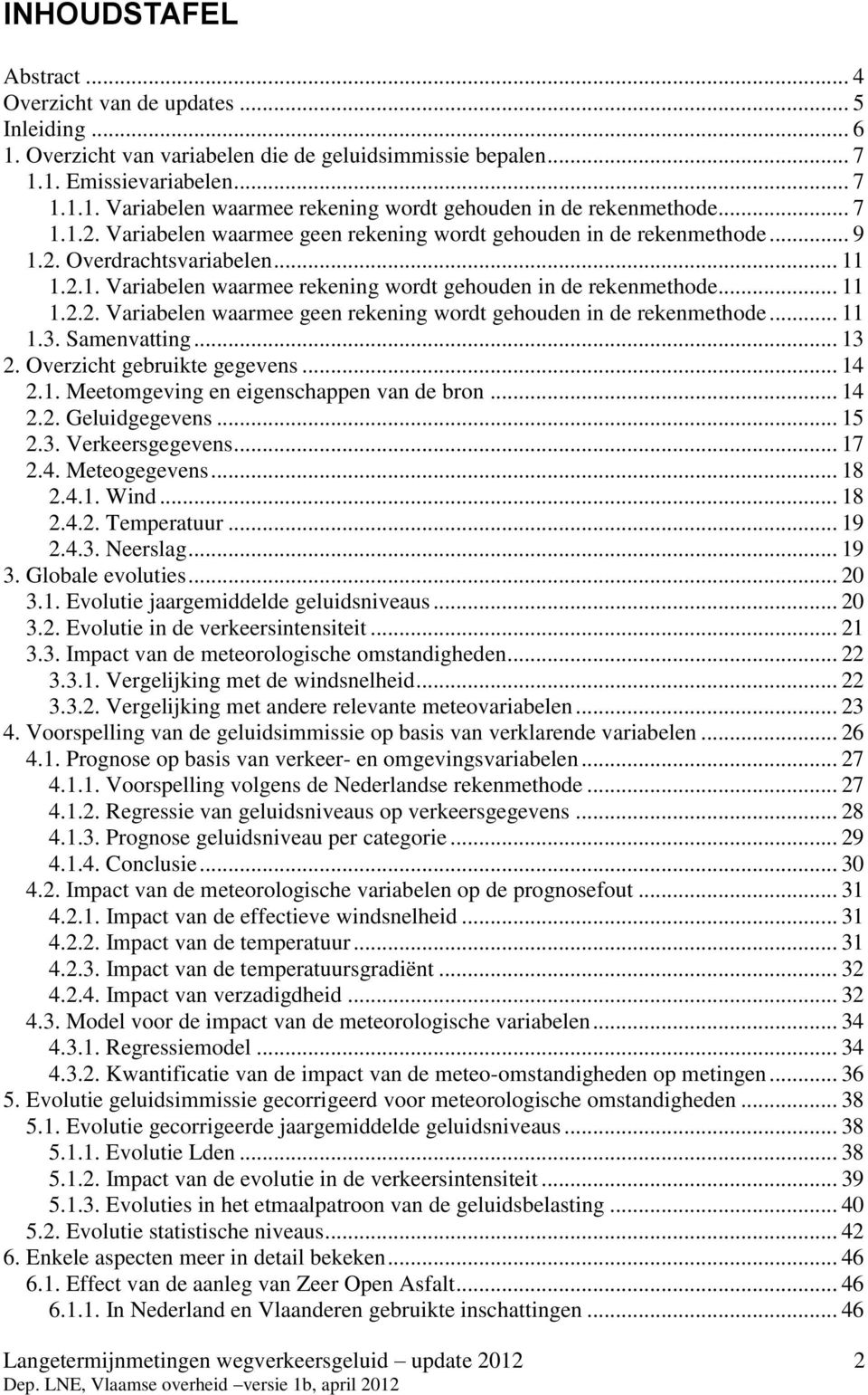 Samenvatting... 13 2. Overzicht gebruikte gegevens... 14 2.1. Meetomgeving en eigenschappen van de bron... 14 2.2. Geluidgegevens... 15 2.3. Verkeersgegevens... 17 2.4. Meteogegevens... 18 2.4.1. Wind.