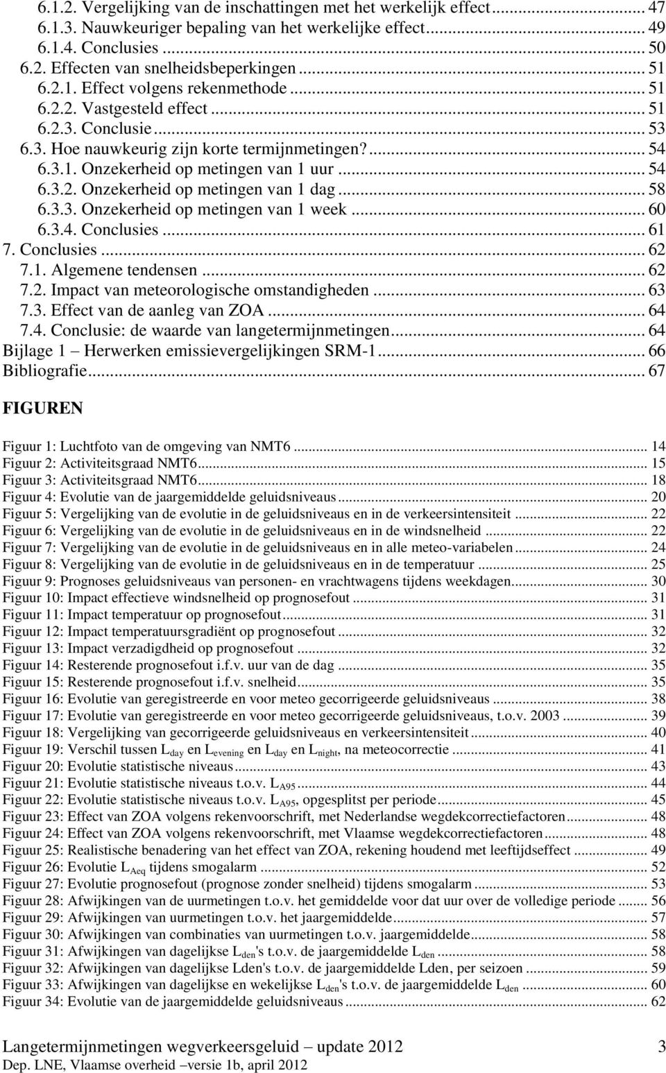 .. 54 6.3.2. Onzekerheid op metingen van 1 dag... 58 6.3.3. Onzekerheid op metingen van 1 week... 60 6.3.4. Conclusies... 61 7. Conclusies... 62 7.1. Algemene tendensen... 62 7.2. Impact van meteorologische omstandigheden.