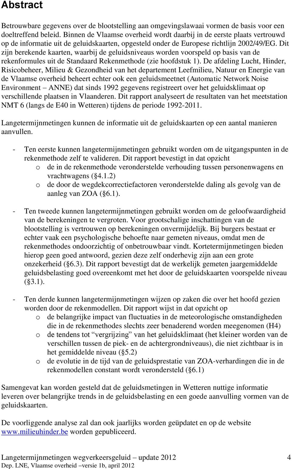 Dit zijn berekende kaarten, waarbij de geluidsniveaus worden voorspeld op basis van de rekenformules uit de Standaard Rekenmethode (zie hoofdstuk 1).