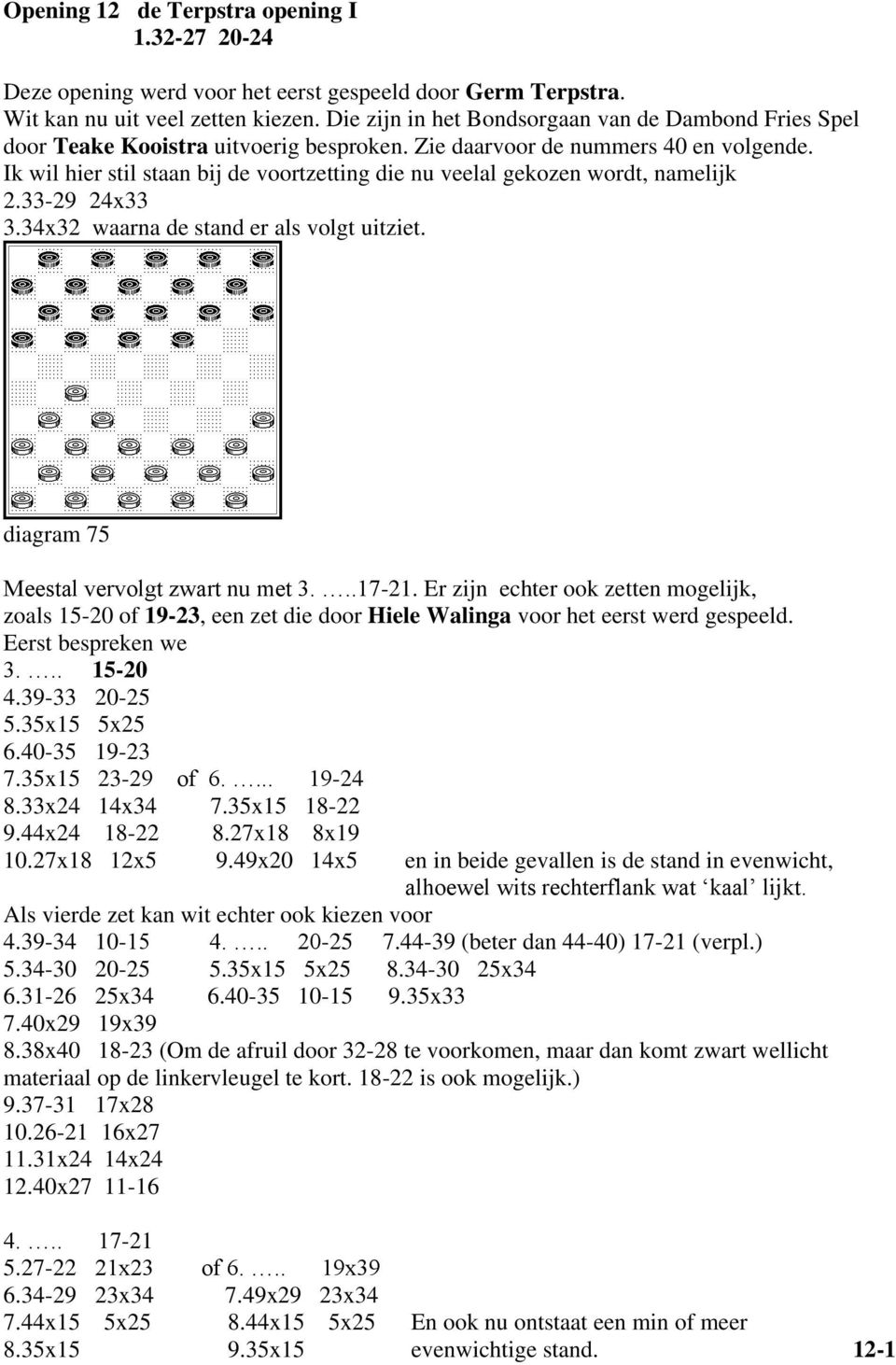 Ik wil hier stil staan bij de voortzetting die nu veelal gekozen wordt, namelijk 2.33-29 24x33 3.34x32 waarna de stand er als volgt uitziet. diagram 75 Meestal vervolgt zwart nu met 3...17-21.