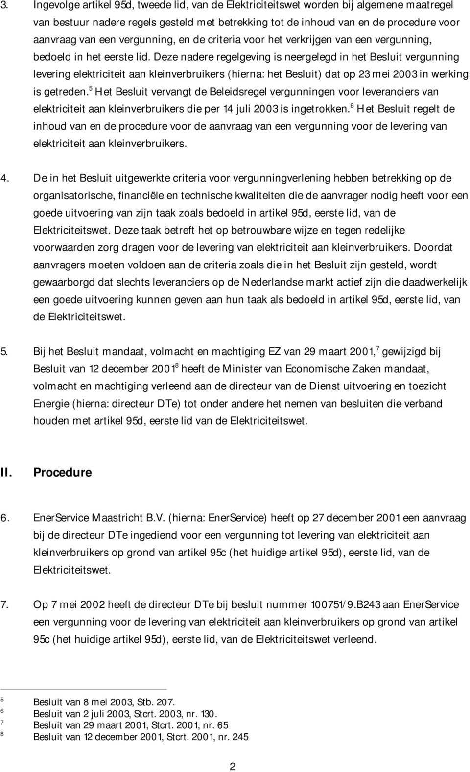 Deze nadere regelgeving is neergelegd in het Besluit vergunning levering elektriciteit aan kleinverbruikers (hierna: het Besluit) dat op 23 mei 2003 in werking is getreden.