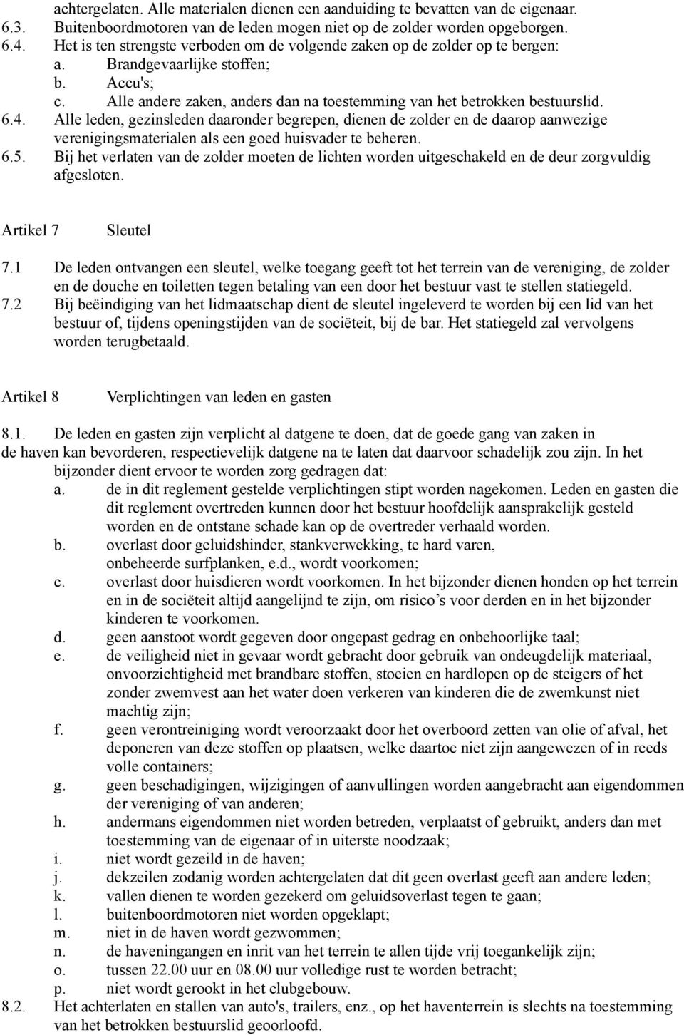 4. Alle leden, gezinsleden daaronder begrepen, dienen de zolder en de daarop aanwezige verenigingsmaterialen als een goed huisvader te beheren. 6.5.