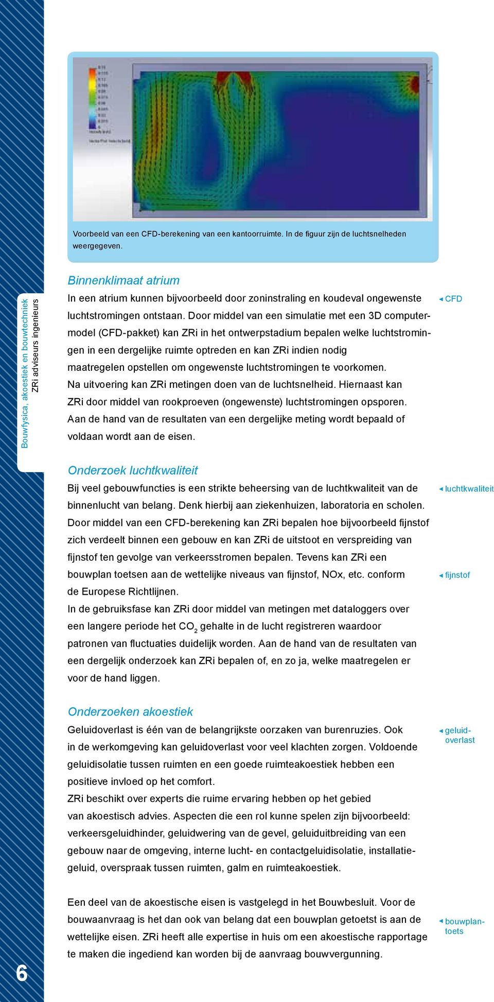 Door middel van een simulatie met een 3D computermodel (CFD-pakket) kan ZRi in het ontwerpstadium bepalen welke luchtstromingen in een dergelijke ruimte optreden en kan ZRi indien nodig maatregelen