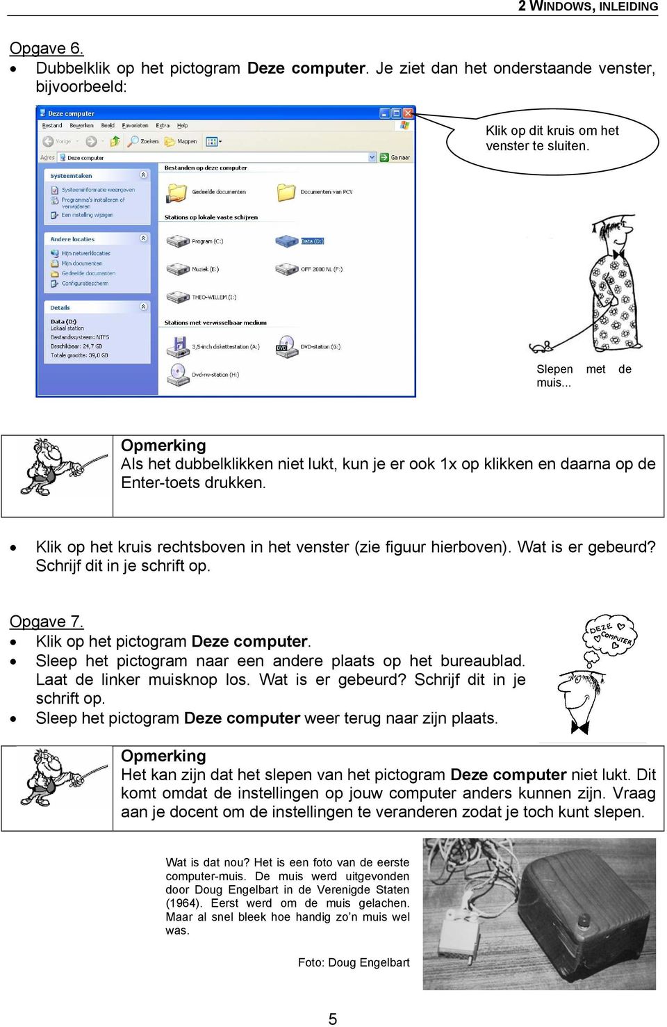 Schrijf dit in je schrift op. Opgave 7. Klik op het pictogram Deze computer. Sleep het pictogram naar een andere plaats op het bureaublad. Laat de linker muisknop los. Wat is er gebeurd?