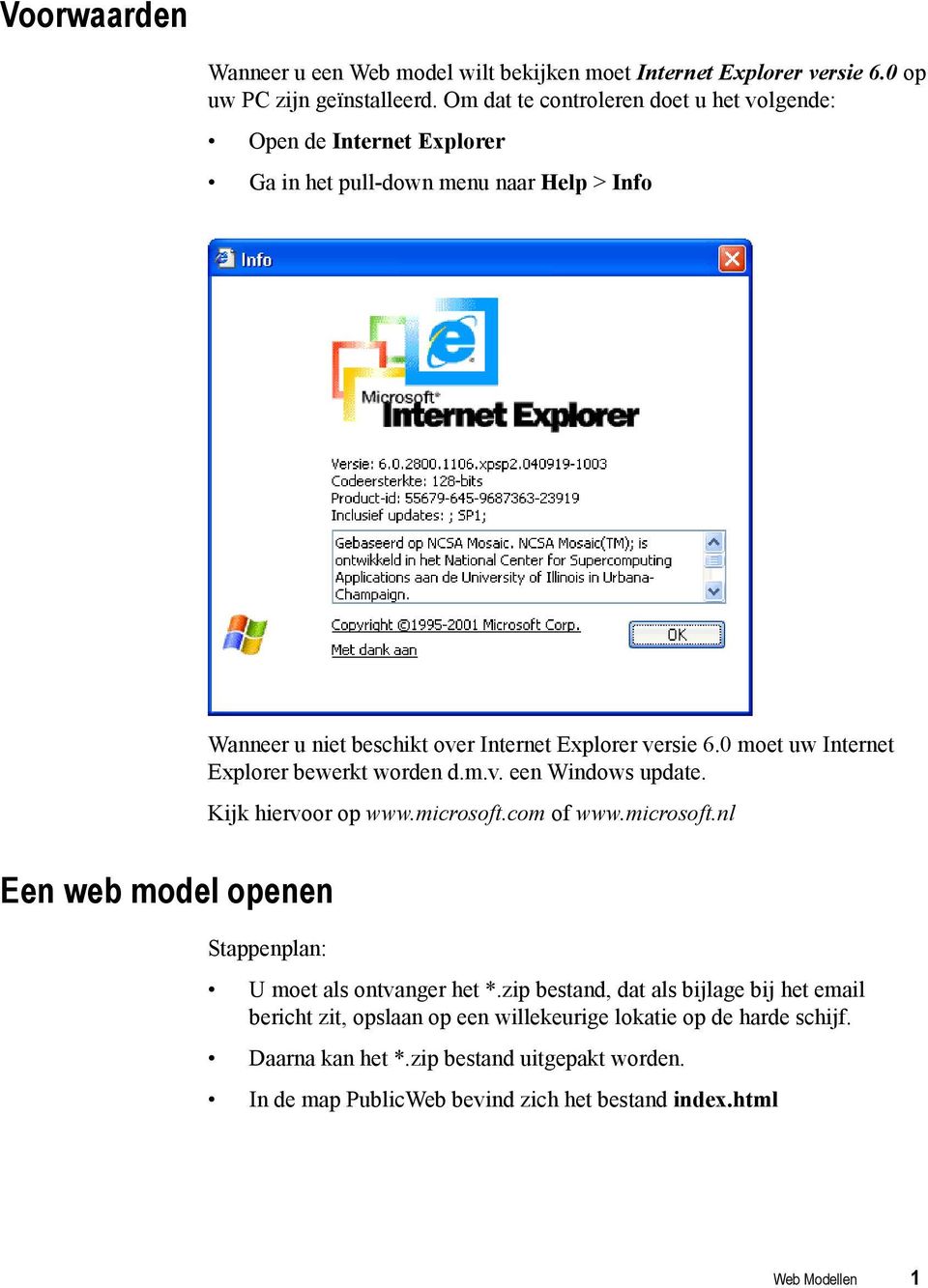 Explorer versie 6.0 moet uw Internet Explorer bewerkt worden d.m.v. een Windows update. Kijk hiervoor op www.microsoft.com of www.microsoft.nl Stappenplan: U moet als ontvanger het *.