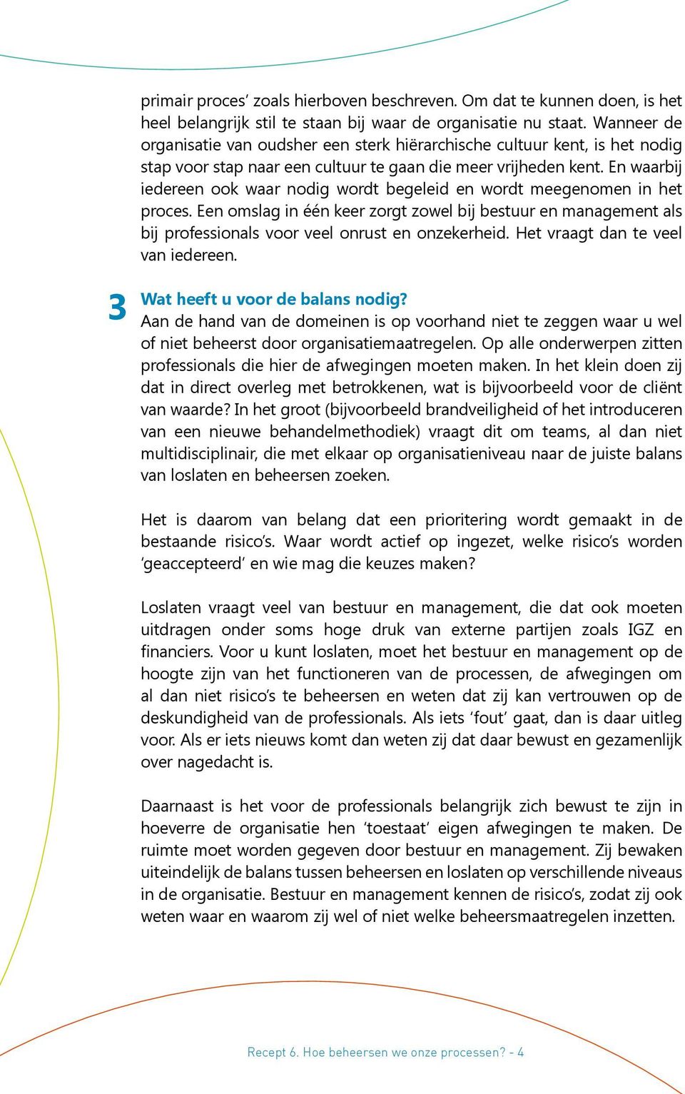 En waarbij iedereen ook waar nodig wordt begeleid en wordt meegenomen in het proces. Een omslag in één keer zorgt zowel bij bestuur en management als bij professionals voor veel onrust en onzekerheid.