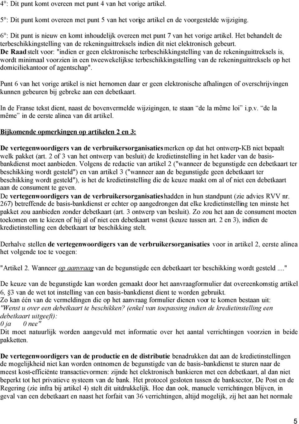 De Raad stelt voor: "indien er geen elektronische terbeschikkingstelling van de rekeninguittreksels is, wordt minimaal voorzien in een tweewekelijkse terbeschikkingstelling van de rekeninguittreksels