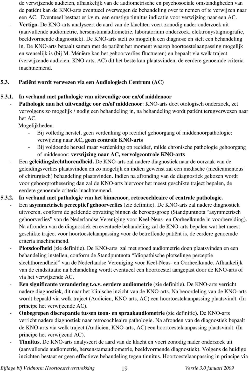 De KNO-arts analyseert de aard van de klachten voert zonodig nader onderzoek uit (aanvullende audiometrie, hersenstamaudiometrie, laboratorium onderzoek, elektronystagmografie, beeldvormende