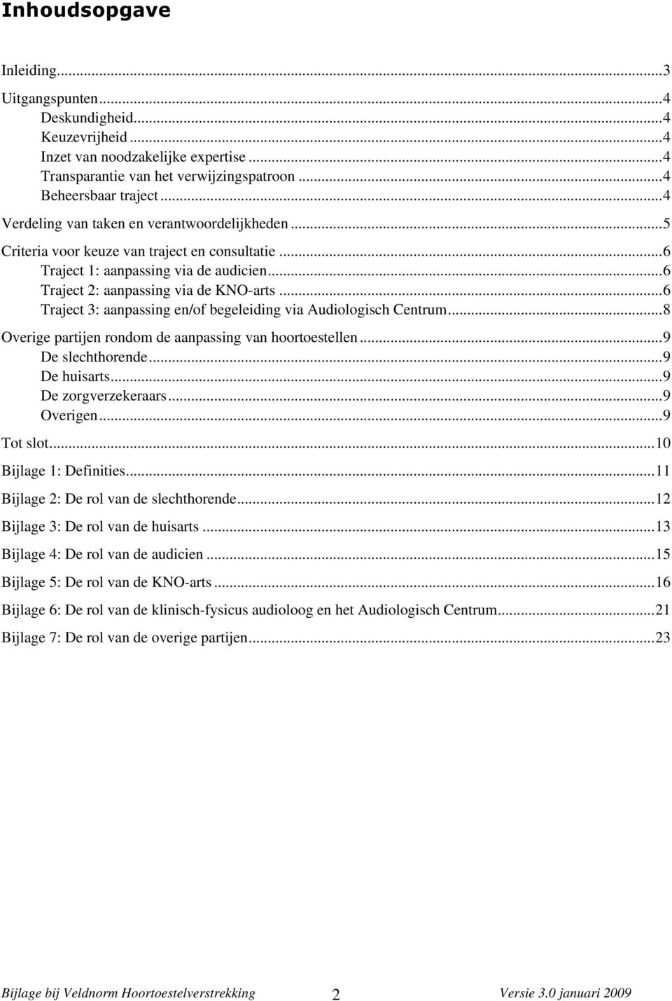 ..6 Traject 3: aanpassing en/of begeleiding via Audiologisch Centrum...8 Overige partijen rondom de aanpassing van hoortoestellen...9 De slechthorende...9 De huisarts...9 De zorgverzekeraars.