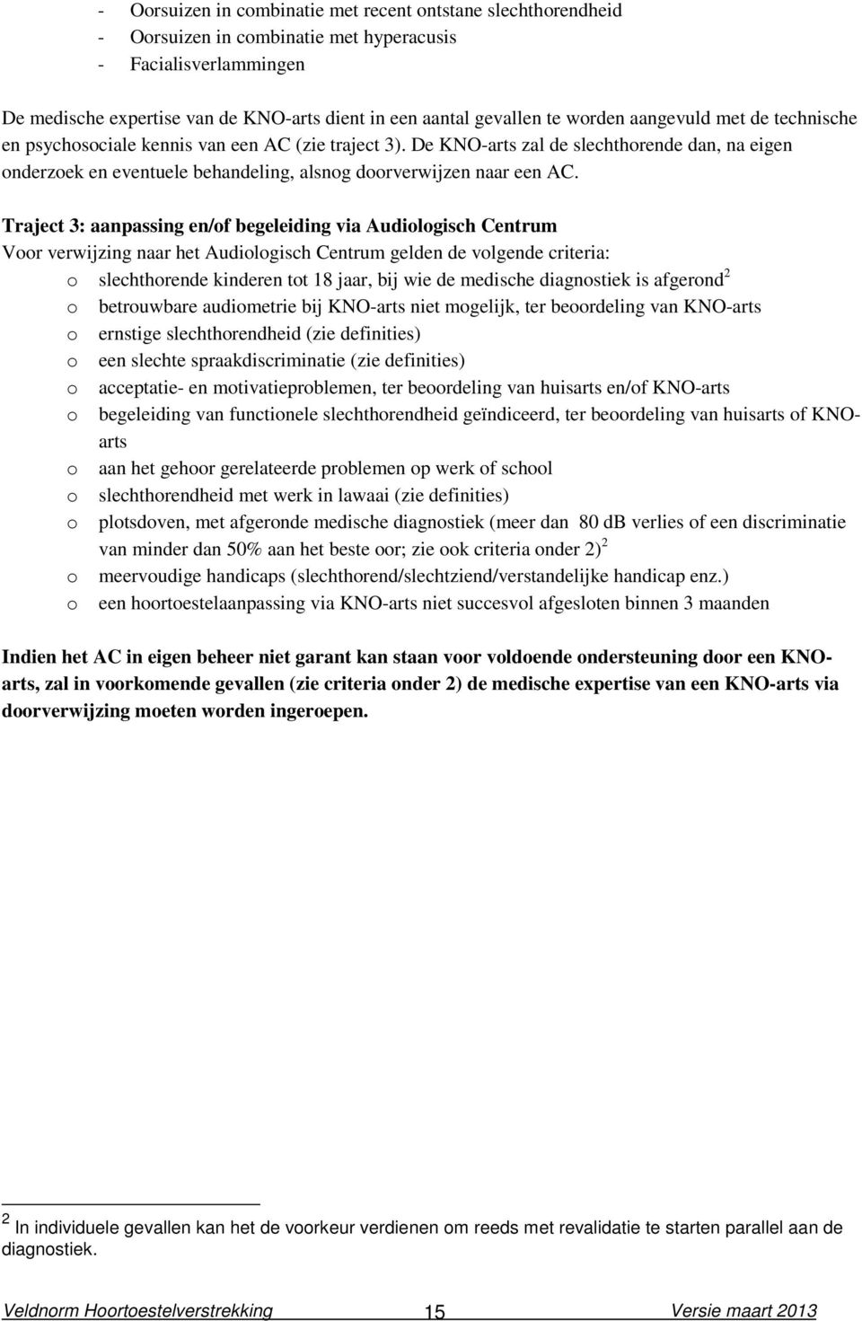 Traject 3: aanpassing en/of begeleiding via Audiologisch Centrum Voor verwijzing naar het Audiologisch Centrum gelden de volgende criteria: o slechthorende kinderen tot 18 jaar, bij wie de medische