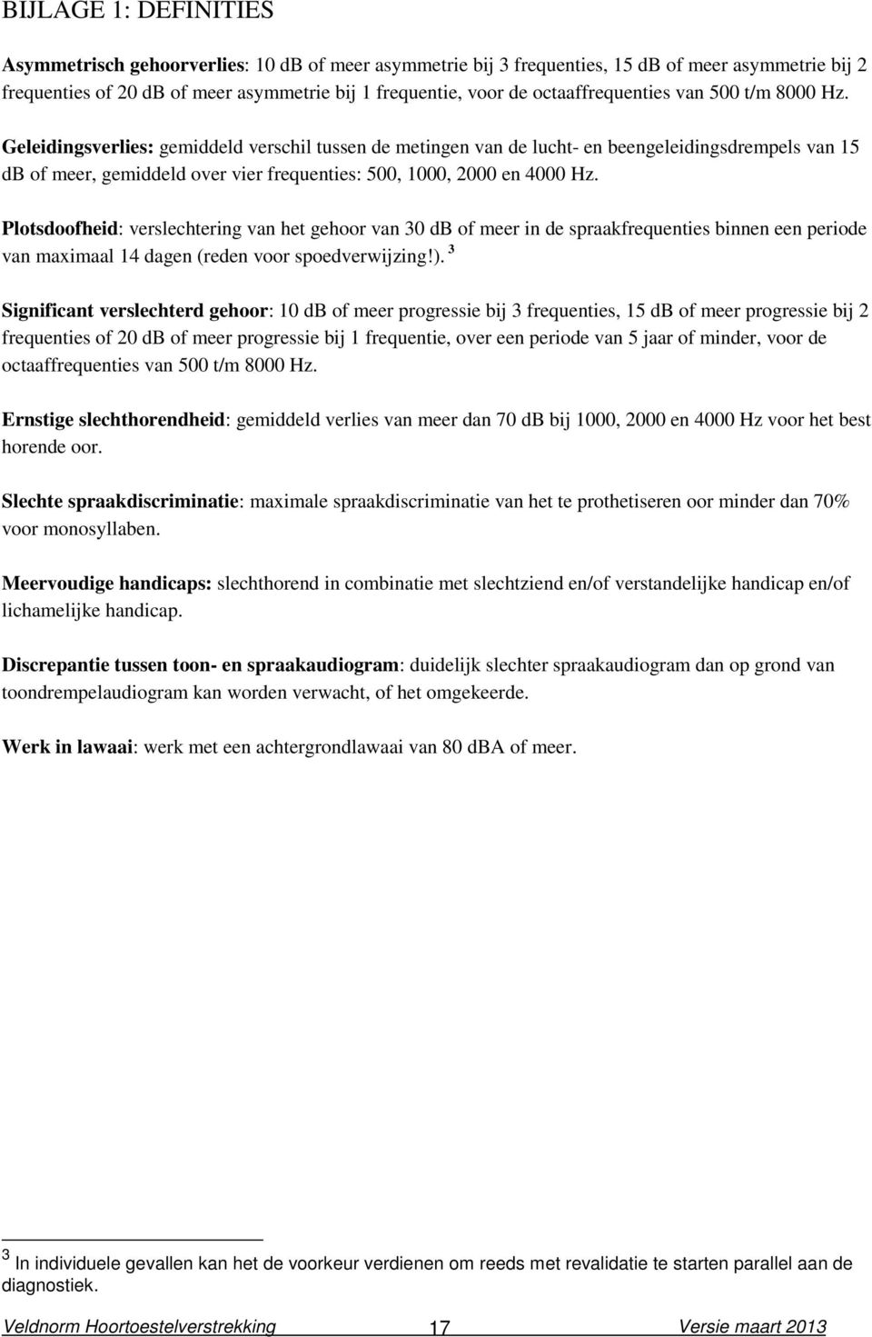 Geleidingsverlies: gemiddeld verschil tussen de metingen van de lucht- en beengeleidingsdrempels van 15 db of meer, gemiddeld over vier frequenties: 500, 1000, 2000 en 4000 Hz.