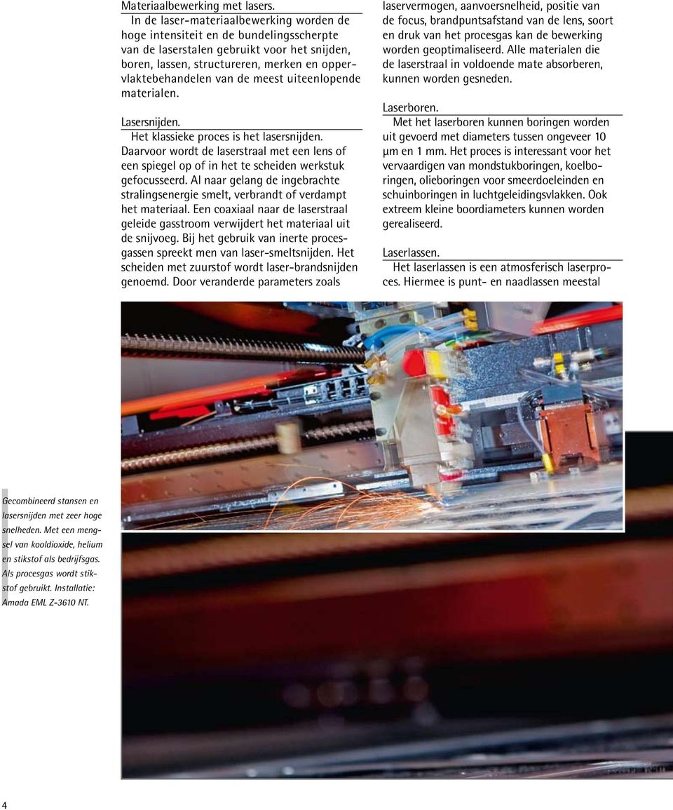 meest uiteenlopende materialen. Lasersnijden. Het klassieke proces is het lasersnijden. Daarvoor wordt de laserstraal met een lens of een spiegel op of in het te scheiden werkstuk gefocusseerd.