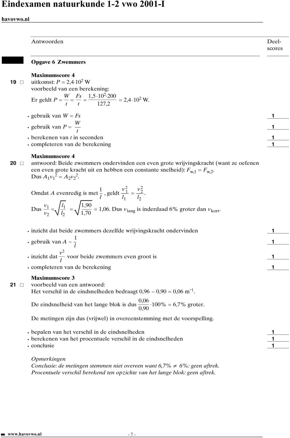 een constante snelheid): F w, = F w,2. Dus A v 2 = A 2 v 2 2. v 2 v 2 2 Omdat A evenredig is met, geldt =. l l l 2 v l,90 Dus = = =,06. Dus v lang is inderdaad 6% groter dan v kort.