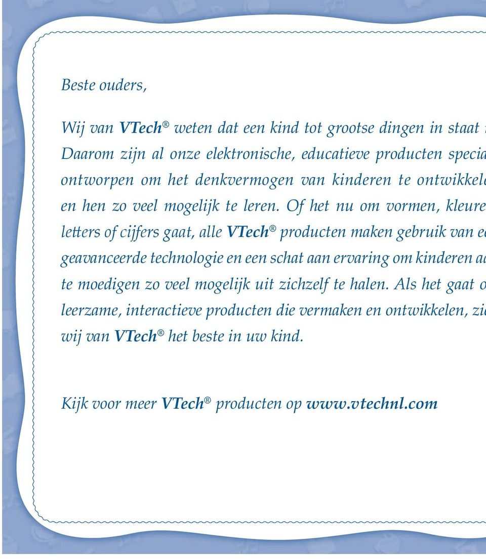 Of het nu om vormen, kleure VTech producten maken gebruik van ee geavanceerde technologie en een schat aan ervaring om kinderen aa te moedigen