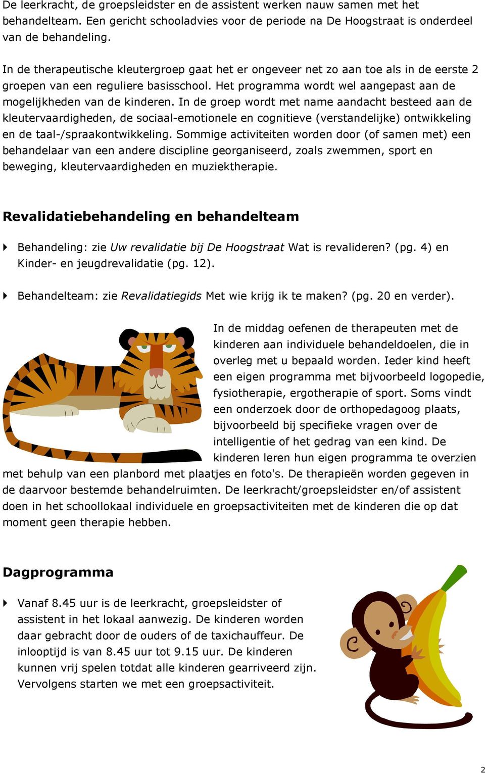 In de groep wordt met name aandacht besteed aan de kleutervaardigheden, de sociaal-emotionele en cognitieve (verstandelijke) ontwikkeling en de taal-/spraakontwikkeling.