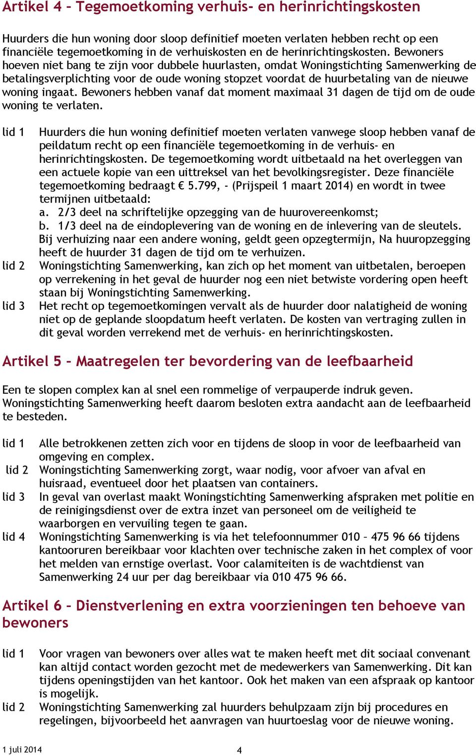 Bewoners hoeven niet bang te zijn voor dubbele huurlasten, omdat Woningstichting Samenwerking de betalingsverplichting voor de oude woning stopzet voordat de huurbetaling van de nieuwe woning ingaat.