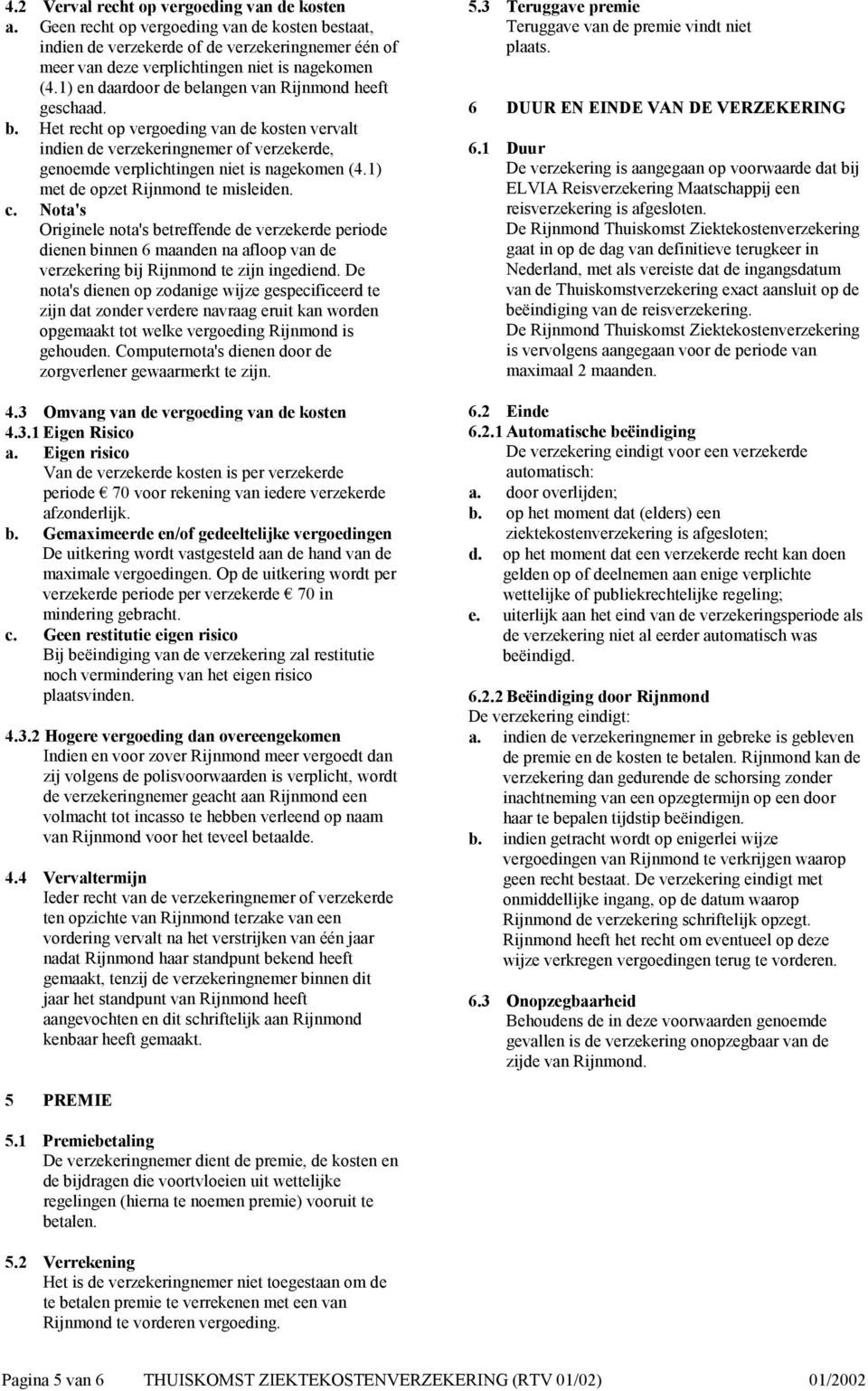 1) met de opzet Rijnmond te misleiden. c. Nota's Originele nota's betreffende de verzekerde periode dienen binnen 6 maanden na afloop van de verzekering bij Rijnmond te zijn ingediend.