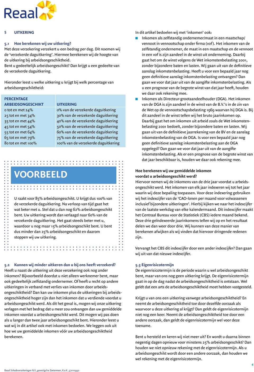 Hieronder leest u welke uitkering u krijgt bij welk percentage van arbeidsongeschiktheid: PERCENTAGE ARBEIDSONGESCHIKT UITKERING 0 tot en met 24% 0% van de verzekerde daguitkering 25 tot en met 34%