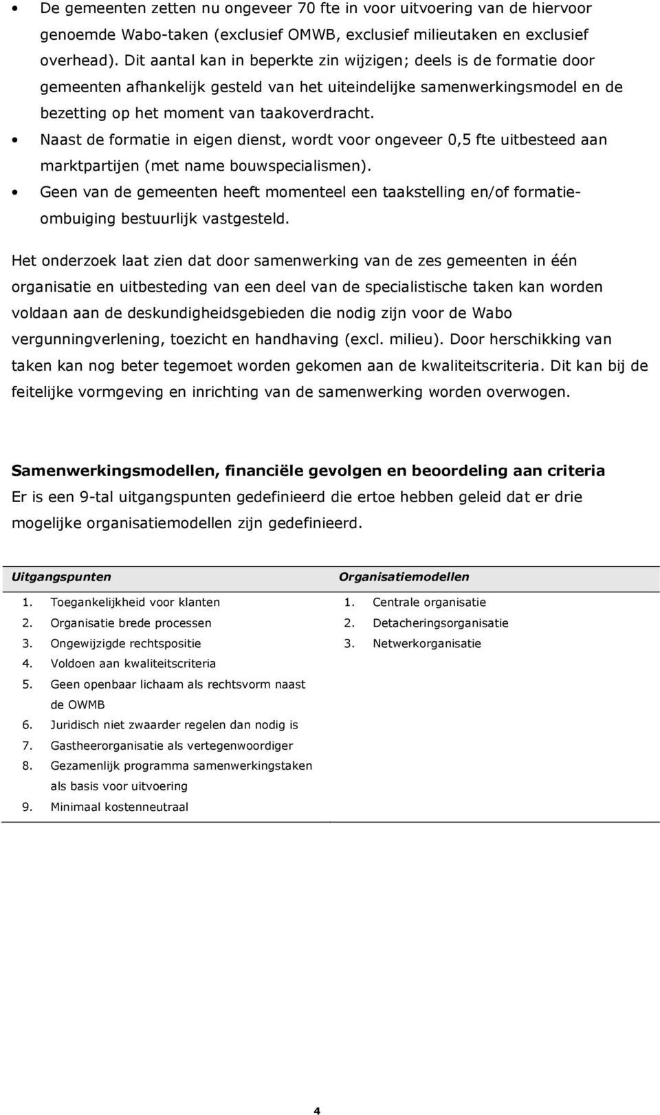 Naast de formatie in eigen dienst, wordt voor ongeveer 0,5 fte uitbesteed aan marktpartijen (met name bouwspecialismen).