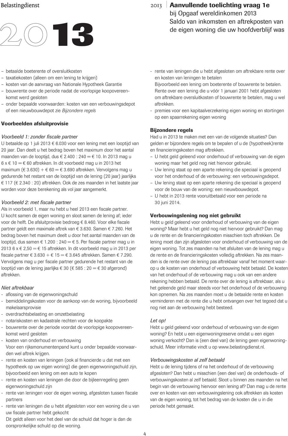 juli 2013 6.030 voor een lening met een looptijd van 20 jaar. Dan deelt u het bedrag boven het maximum door het aantal maanden van de looptijd, dus 2.400 : 240 = 10.