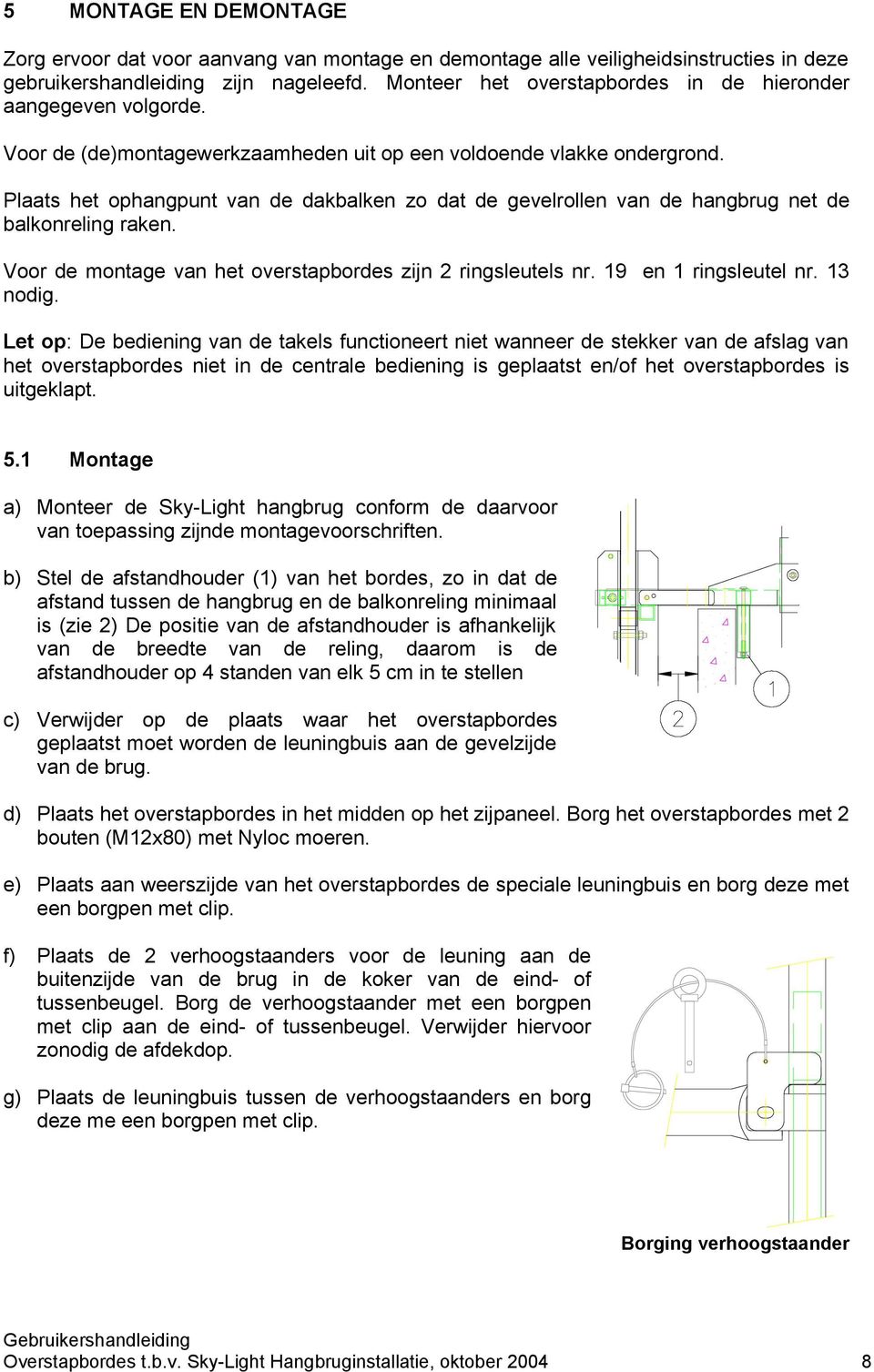 Plaats het ophangpunt van de dakbalken zo dat de gevelrollen van de hangbrug net de balkonreling raken. Voor de montage van het overstapbordes zijn 2 ringsleutels nr. 19 en 1 ringsleutel nr. 13 nodig.