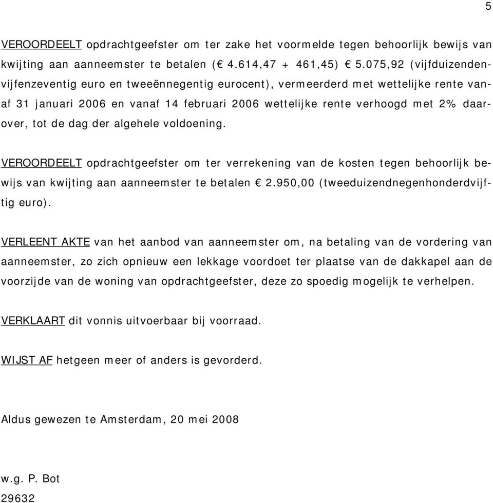 de dag der algehele voldoening. VEROORDEELT opdrachtgeefster om ter verrekening van de kosten tegen behoorlijk bewijs van kwijting aan aanneemster te betalen 2.