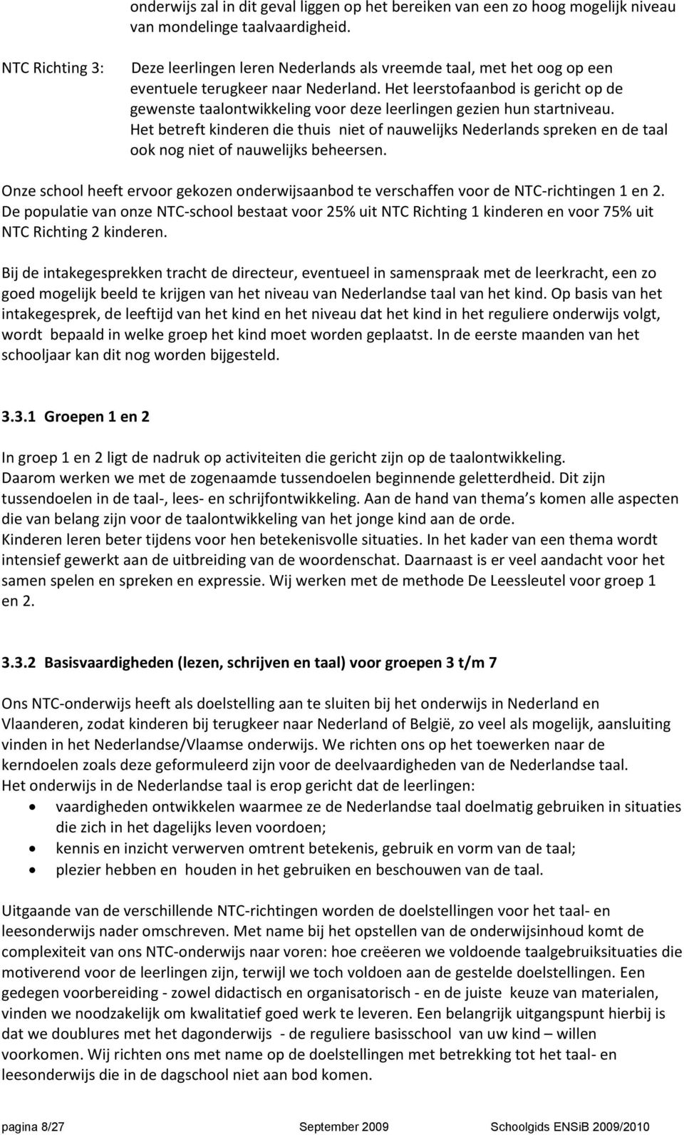 Het leerstofaanbod is gericht op de gewenste taalontwikkeling voor deze leerlingen gezien hun startniveau.