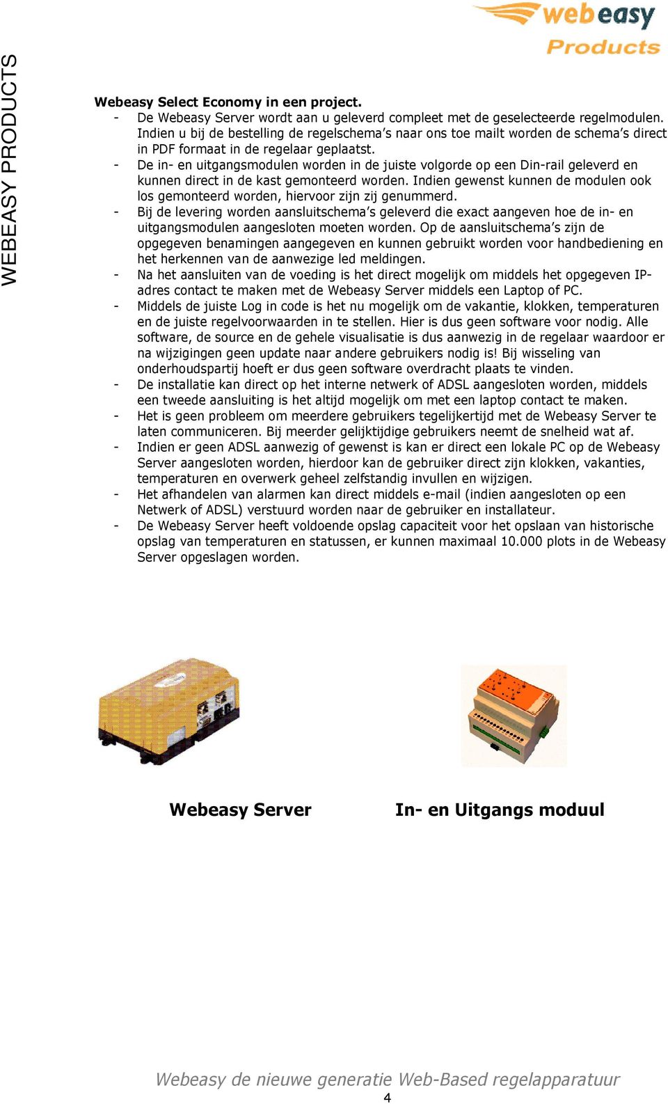 - De in- en uitgangsmodulen worden in de juiste volgorde op een Din-rail geleverd en kunnen direct in de kast gemonteerd worden.