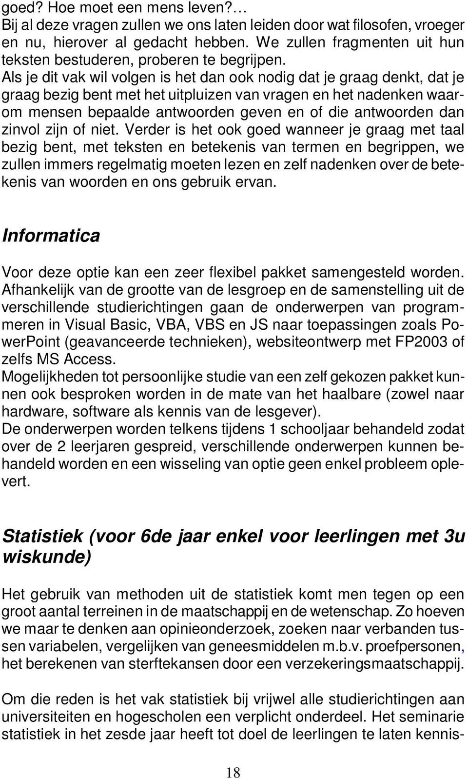 Als je dit vak wil volgen is het dan ook nodig dat je graag denkt, dat je graag bezig bent met het uitpluizen van vragen en het nadenken waarom mensen bepaalde antwoorden geven en of die antwoorden