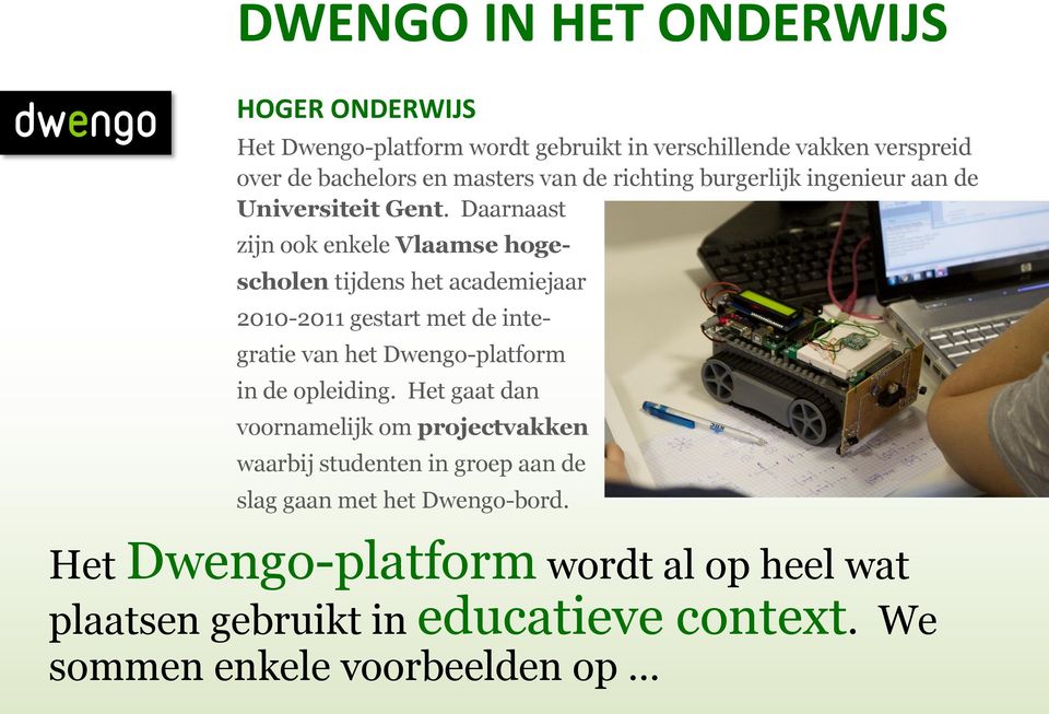 Daarnaast zijn ook enkele Vlaamse hoge- scholen tijdens het academiejaar 2010-2011 gestart met de inte- gratie van het Dwengo-platform in de