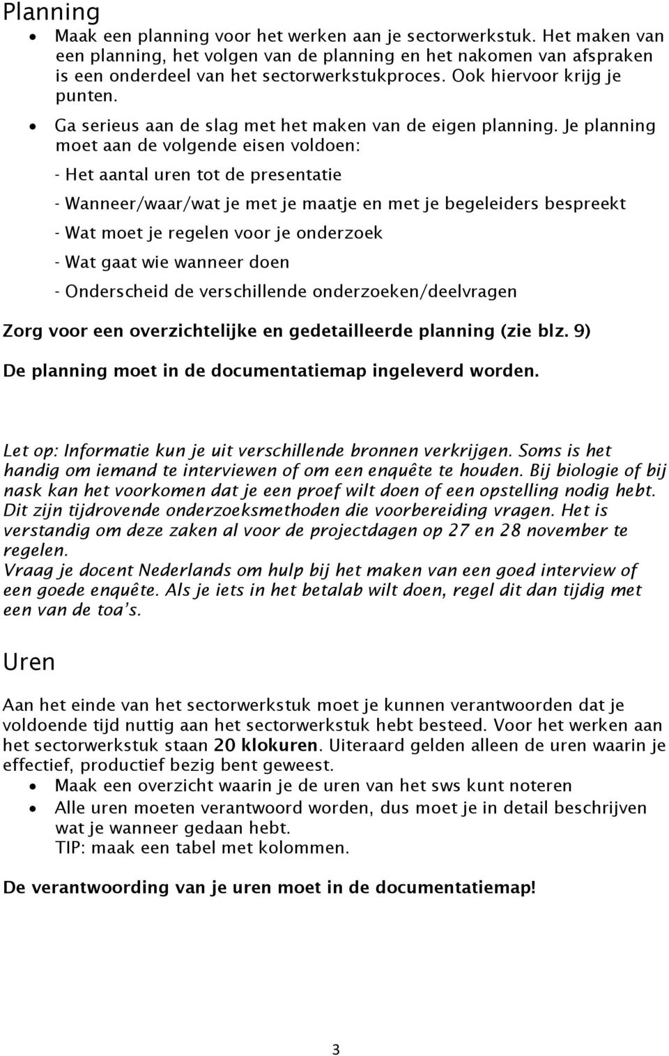 Je planning moet aan de volgende eisen voldoen: - Het aantal uren tot de presentatie - Wanneer/waar/wat je met je maatje en met je begeleiders bespreekt - Wat moet je regelen voor je onderzoek - Wat